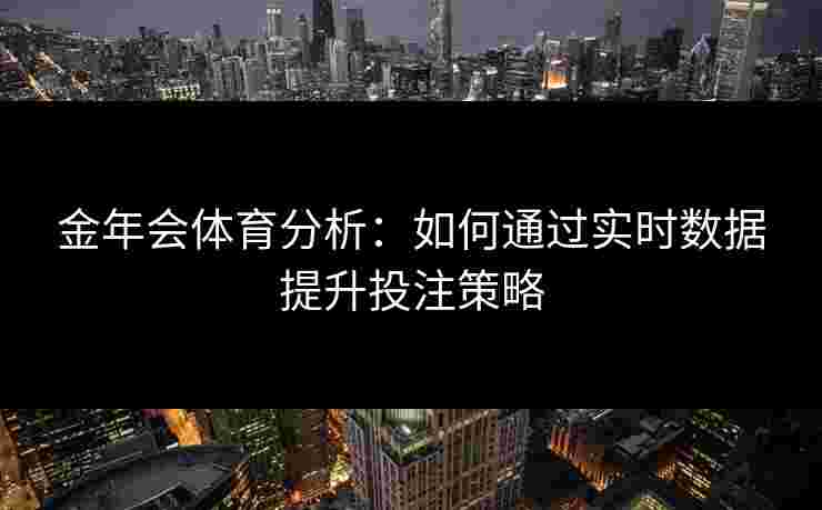 金年会体育分析：如何通过实时数据提升投注策略