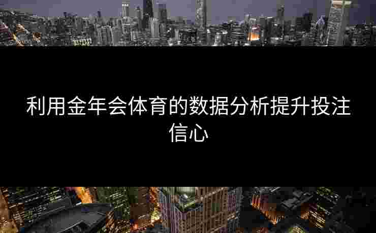 利用金年会体育的数据分析提升投注信心
