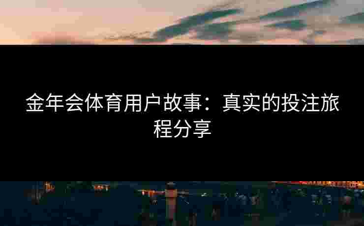 金年会体育用户故事：真实的投注旅程分享