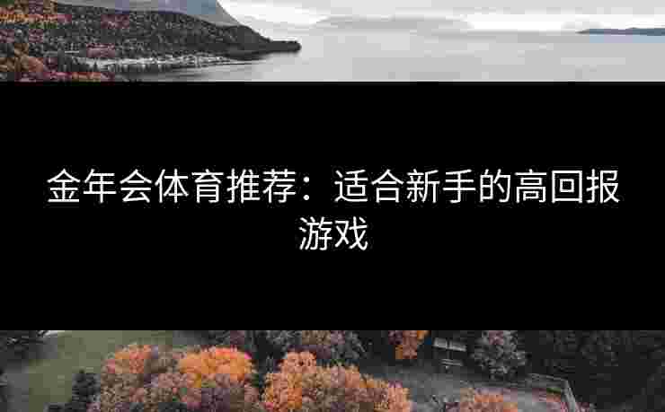 金年会体育推荐：适合新手的高回报游戏