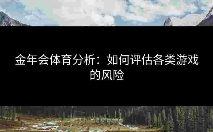 金年会体育分析：如何评估各类游戏的风险