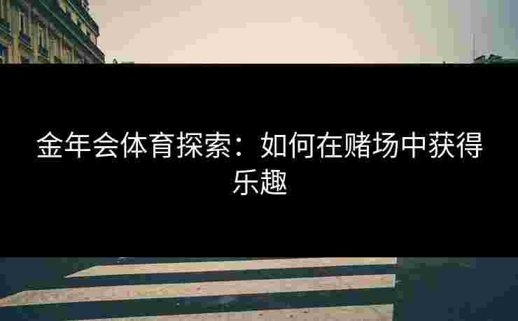 金年会体育探索：如何在赌场中获得乐趣