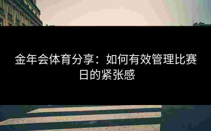 金年会体育分享：如何有效管理比赛日的紧张感