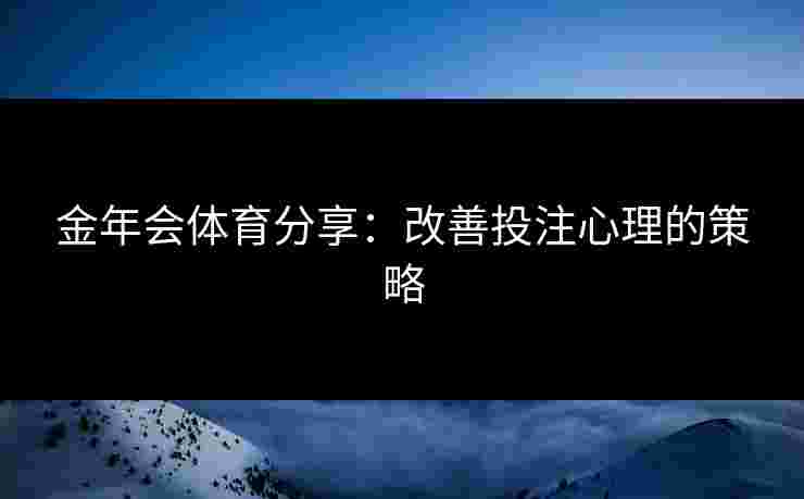 金年会体育分享：改善投注心理的策略