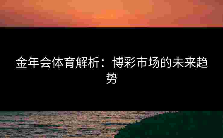 金年会体育解析：博彩市场的未来趋势