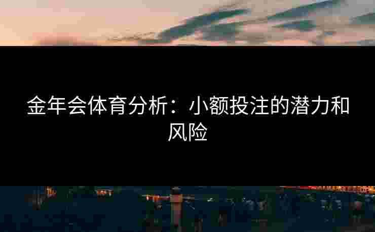 金年会体育分析：小额投注的潜力和风险