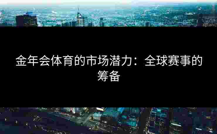 金年会体育的市场潜力：全球赛事的筹备