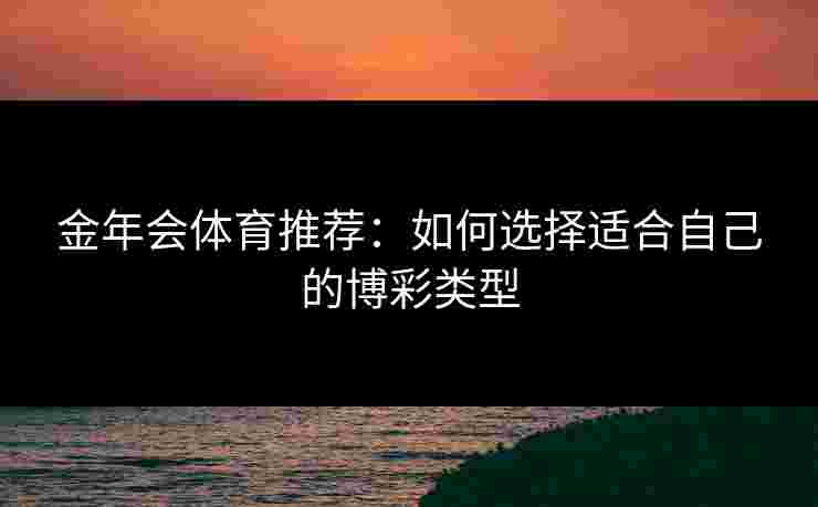 金年会体育推荐：如何选择适合自己的博彩类型