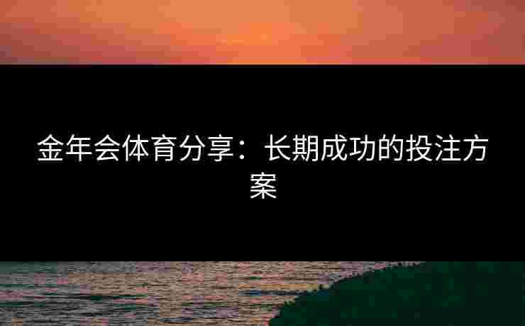 金年会体育分享：长期成功的投注方案