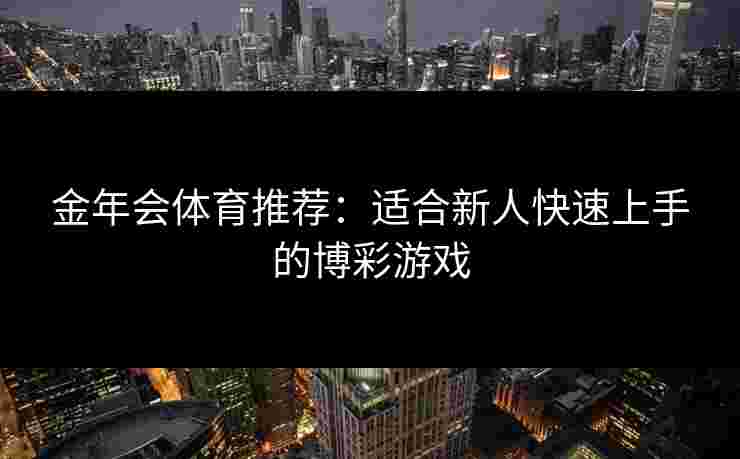 金年会体育推荐：适合新人快速上手的博彩游戏