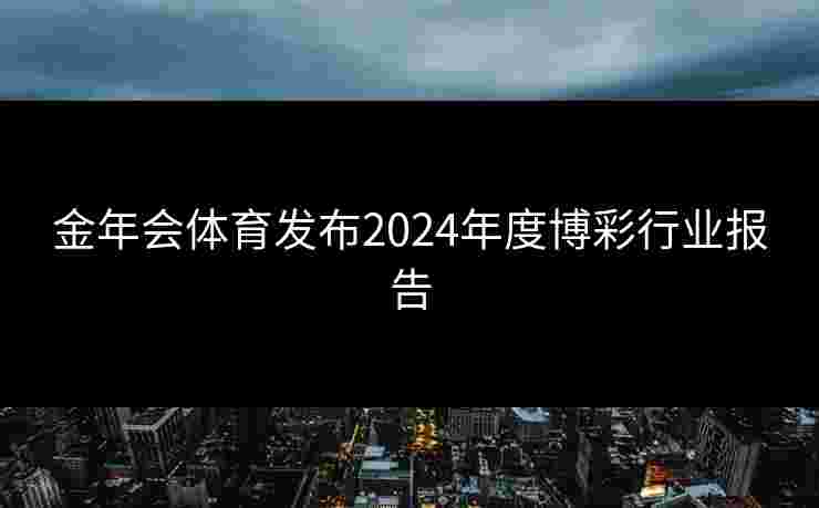 金年会体育发布2024年度博彩行业报告