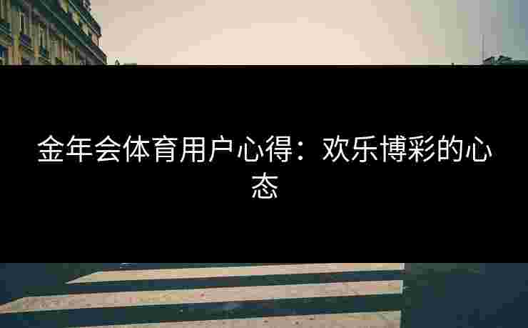 金年会体育用户心得：欢乐博彩的心态
