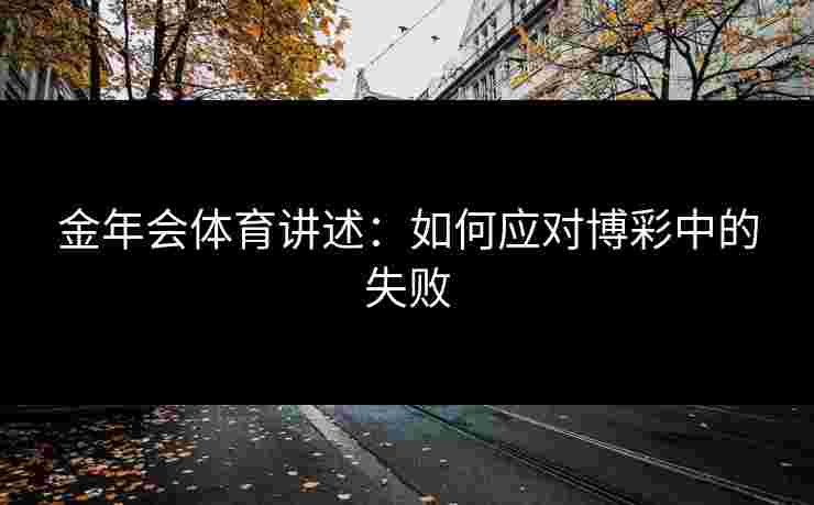 金年会体育讲述：如何应对博彩中的失败