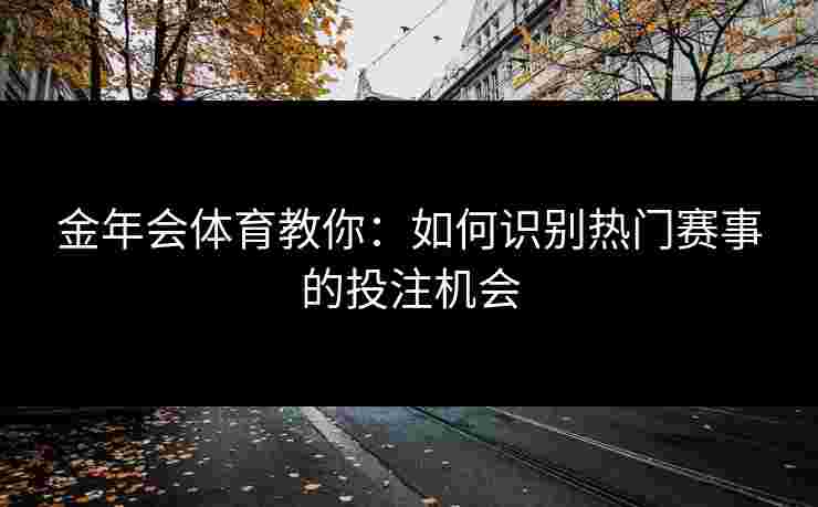 金年会体育教你：如何识别热门赛事的投注机会