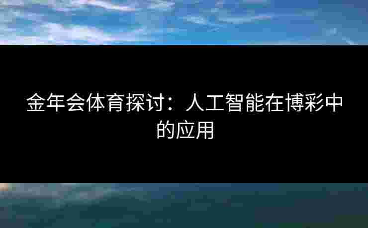 金年会体育探讨：人工智能在博彩中的应用