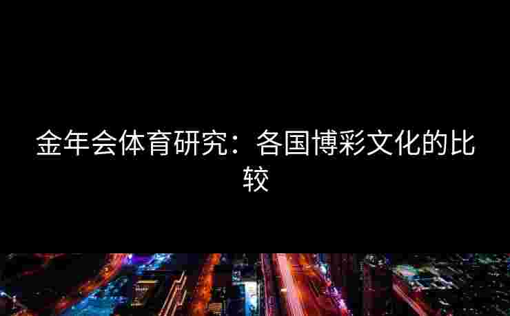 金年会体育研究：各国博彩文化的比较