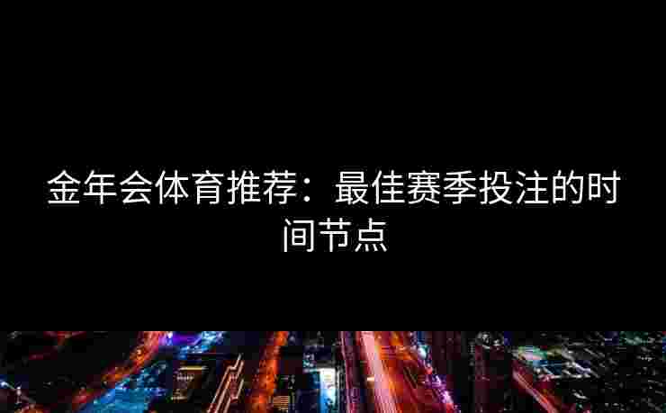 金年会体育推荐：最佳赛季投注的时间节点