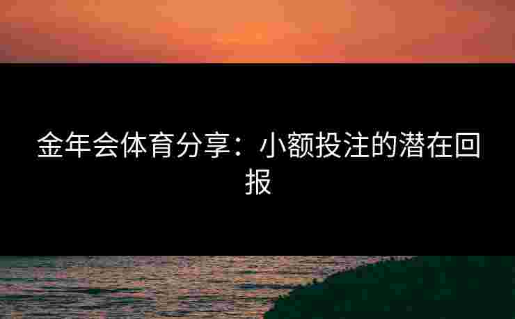 金年会体育分享:小额投注的潜在回报 金年会体育分享:小额投注的潜在回报