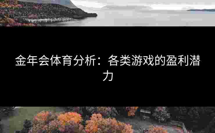 金年会体育分析：各类游戏的盈利潜力