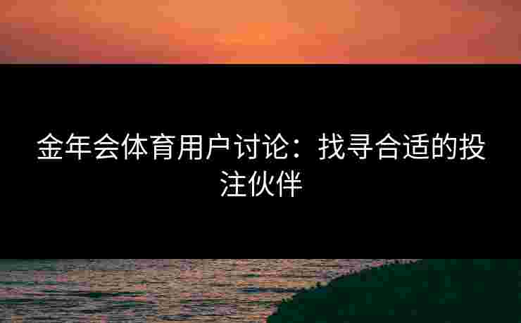金年会体育用户讨论：找寻合适的投注伙伴
