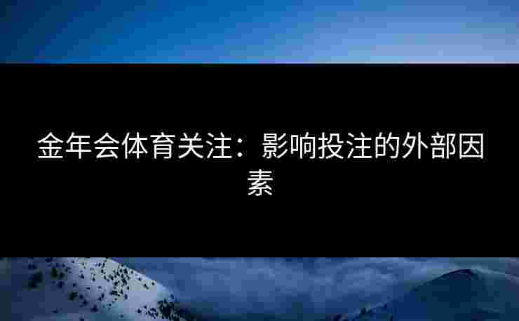 金年会体育关注：影响投注的外部因素