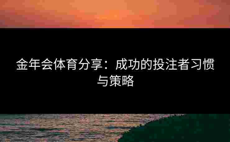 金年会体育分享：成功的投注者习惯与策略