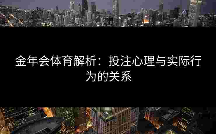 金年会体育解析：投注心理与实际行为的关系