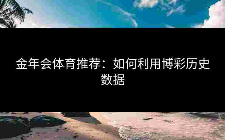 金年会体育推荐：如何利用博彩历史数据