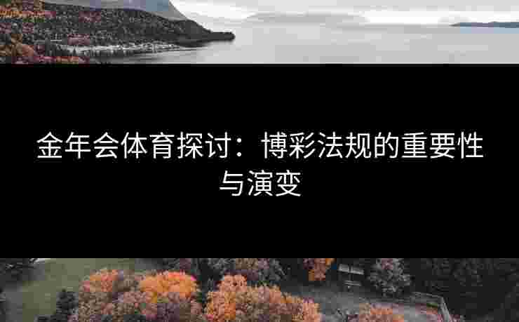 金年会体育探讨:博彩法规的重要性与演变 金年会体育探讨:博彩法规的重要性与演变