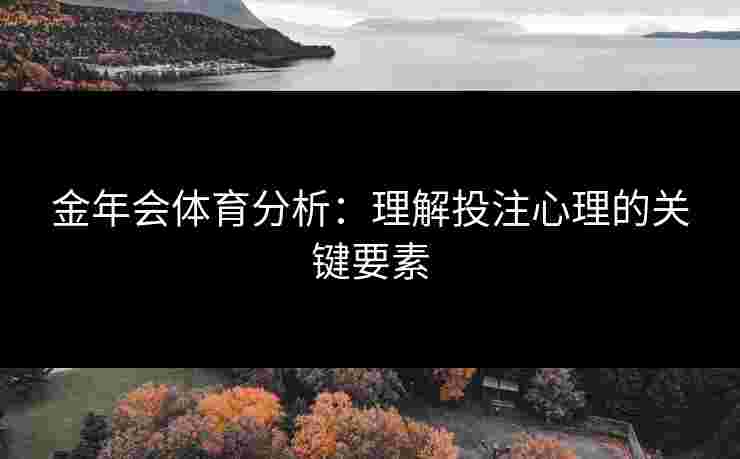 金年会体育分析：理解投注心理的关键要素