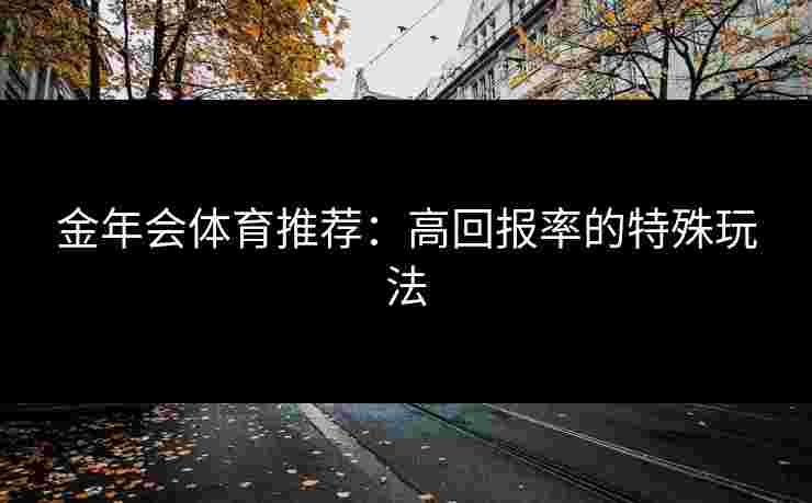 金年会体育推荐：高回报率的特殊玩法