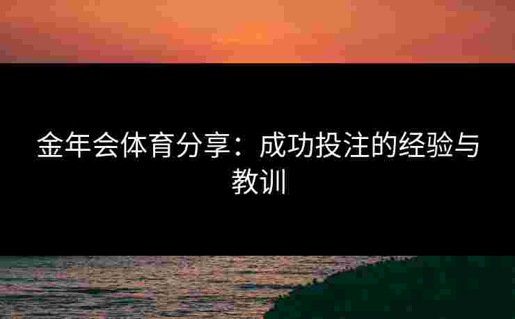 金年会体育分享：成功投注的经验与教训