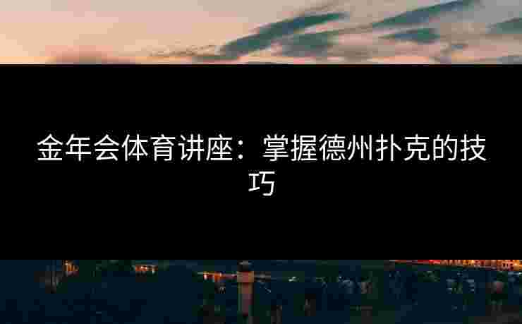 金年会体育讲座：掌握德州扑克的技巧