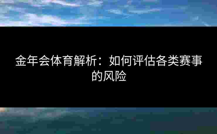 金年会体育解析：如何评估各类赛事的风险