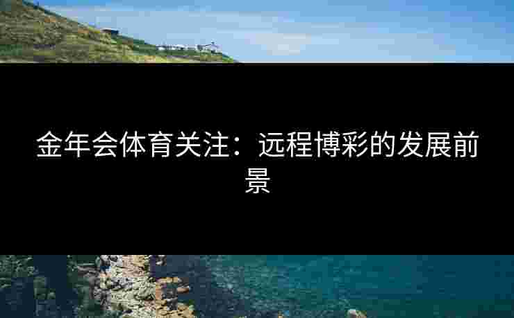 金年会体育关注：远程博彩的发展前景