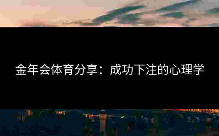 金年会体育分享：成功下注的心理学