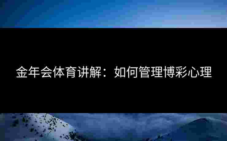 金年会体育讲解：如何管理博彩心理