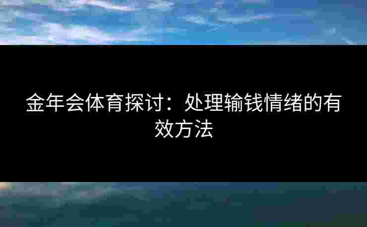 金年会体育探讨：处理输钱情绪的有效方法