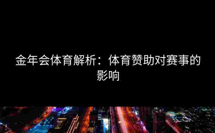 金年会体育解析：体育赞助对赛事的影响