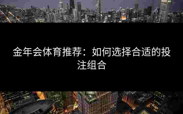 金年会体育推荐：如何选择合适的投注组合