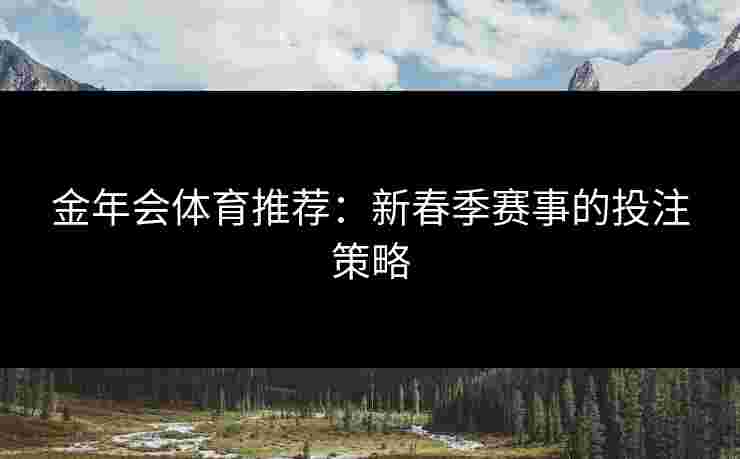 金年会体育推荐：新春季赛事的投注策略