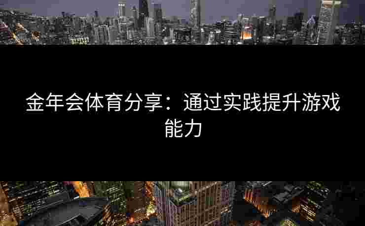 金年会体育分享：通过实践提升游戏能力