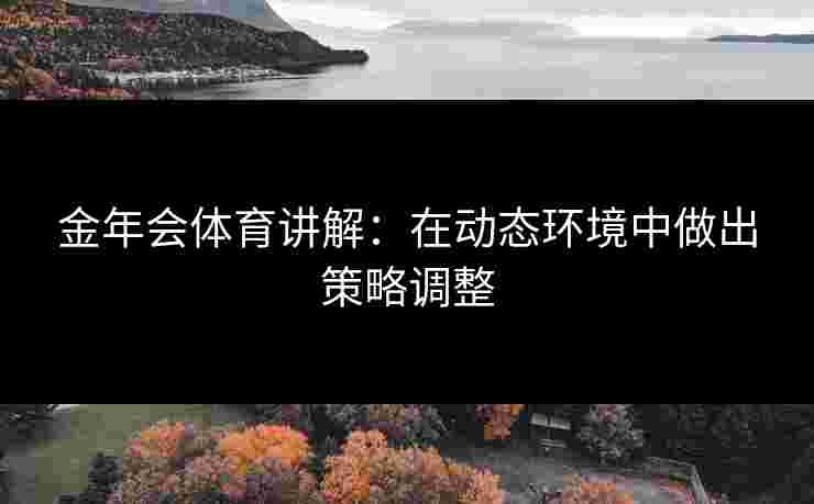 金年会体育讲解：在动态环境中做出策略调整